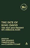 The Fate of King David: The Past and Present of a Biblical Icon (The Library of Hebrew Bible/Old Testament Studies, 500)