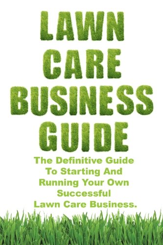 Book Cover Lawn Care Business Guide: The Definitive Guide To Starting and Running Your Own Successful Lawn Care Business