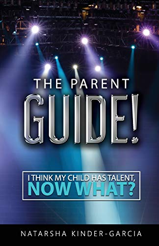 Book Cover The Parent Guide!: I Think My Child Has Talent, Now What?