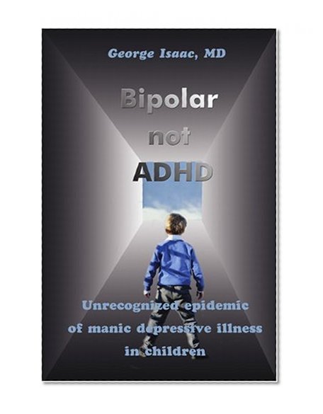 Bipolar not ADHD: Unrecognized epidemic of manic depressive illness in children