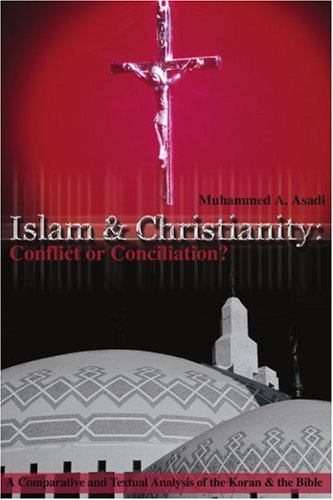 Islam & Christianity: Conflict or Conciliation?: A Comparative and Textual Analysis of the Koran & the Bible