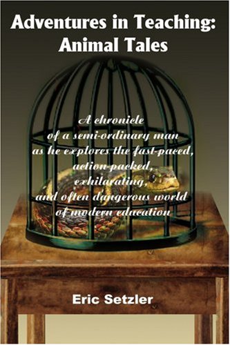 Adventures in Teaching: Animal Tales: A chronicle of a semi-ordinary man as he explores the fast-paced, action-packed, exhilarating, and often dangerous world of modern education