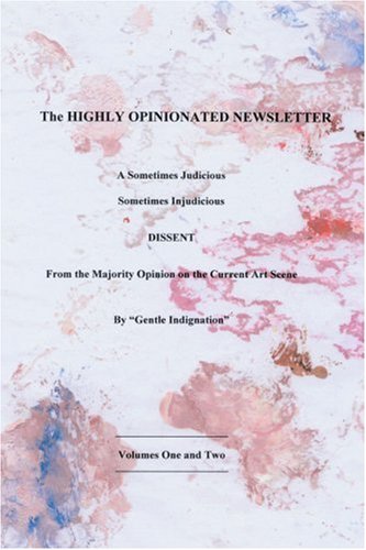 The Highly Opinionated Newsletter: A Sometimes JudiciousSometimes Injudicious DISSENT From the Majority Opinion on the Current Art Scene