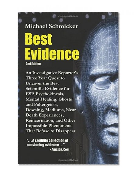 Best Evidence: An Investigative Reporter's Three-Year Quest to Uncover the Best Scientific Evidence for ESP, Psychokinesis, Mental Healing, Ghosts and Poltergeists, Dowsing, Mediums, Near Death Experiences, Reincarnation, and Other Impossible Phenomena Th