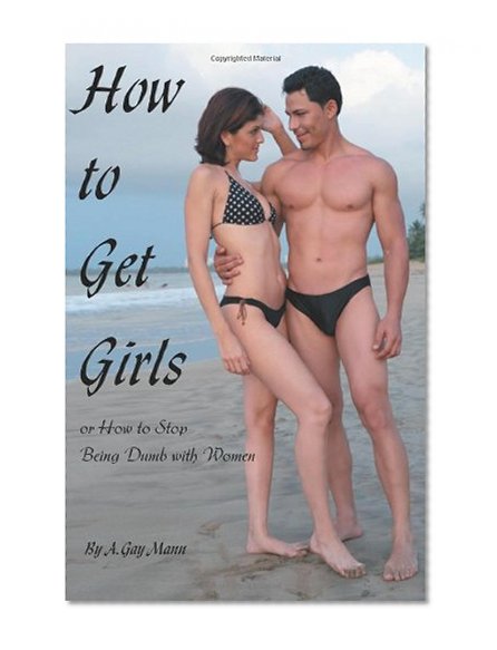 How to Get Girls or How to Stop Being Dumb with Women