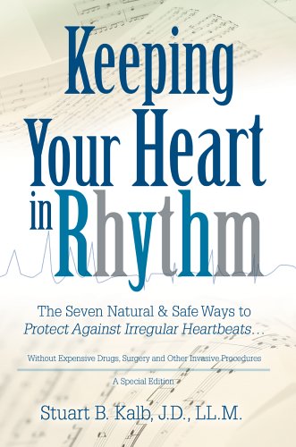 Keeping Your Heart in Rhythm: The Seven Natural & Safe Ways to Protect Against Irregular Heartbeats...