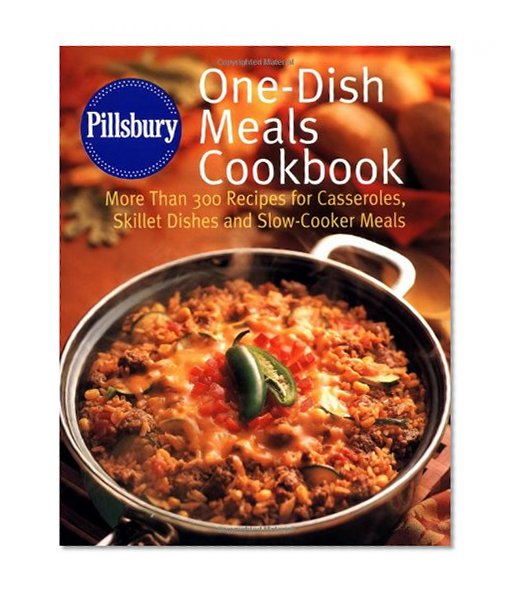 Pillsbury: One-Dish Meals Cookbook: More Than 300 Recipes for Casseroles, Skillet Dishes and Slow-Cooker Meals