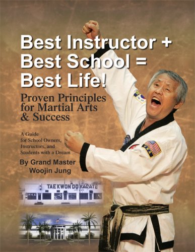 Best Instructor + Best School + Best Life!: Proven Principles for Martial Arts & Success