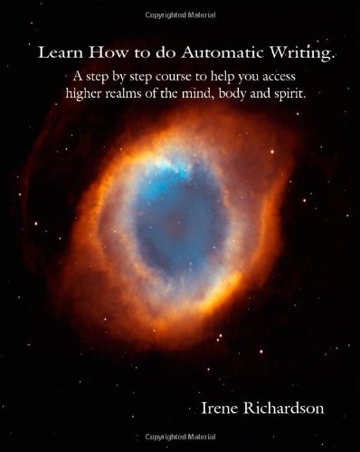 Learn How To Do Automatic Writing: A Step By Step Course To Help You Access Higher Realms Of The Mind, Body And Spirit.