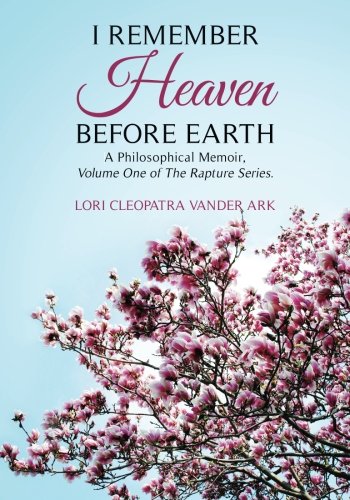 I  Remember  Heaven  Before  Earth: A  Philosophical  Memoir,  Volume  One  of  The  Rapture  Series. (Volume 1)