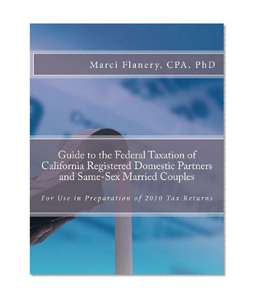 Guide to the Federal Taxation of California Registered Domestic Partners and Same-Sex Married Couples: For use in Preparation of 2010 Tax Returns