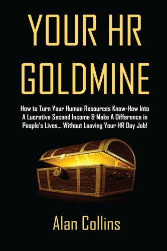 Book Cover Your HR Goldmine: How to Turn Your Human Resources Know-How Into a Lucrative Second Income & Make A Difference in People's Lives...Without Leaving Your HR Day Job!