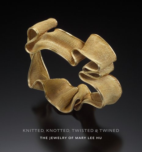 Book Cover Knitted, Knotted, Twisted, and Twined: The Jewelry of Mary Lee Hu