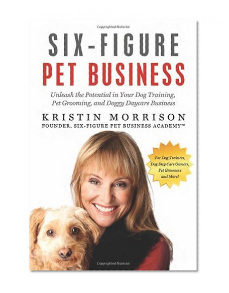 Book Cover Six-Figure Pet Business: Unleash the Potential in Your Dog Training, Pet Grooming, and Doggy Daycare  Business