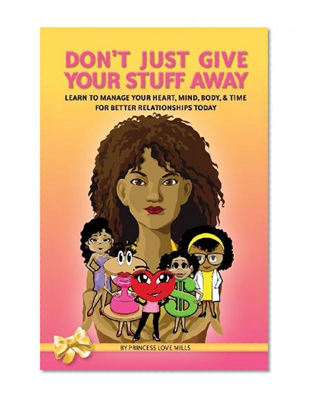 Don't Just Give Your Stuff Away: Learn to Manage Your Heart, Mind, Body & Time for Better Relationships Today!