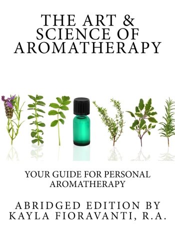 The Art & Science of Aromatherapy: Your Guide for Personal Aromatherapy