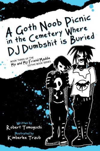 A Goth Noob Picnic in the Cemetery Where DJ Dumbshit is Buried: How I Learned to be Myself While Hanging Around Barefoot (Me and My Friend Maddie Gothic Book Series) (Volume 3)