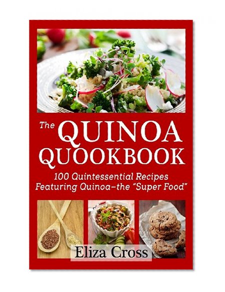 The Quinoa Quookbook: 100 Quintessential Recipes Featuring Quinoa - The "Super Food"