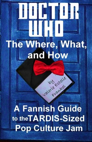 Book Cover Doctor Who - The What, Where, and How: A Fannish Guide to the TARDIS-Sized Pop Culture Jam