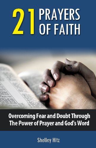 21 Prayers of Faith: Overcoming Fear and Doubt Through the Power of Prayer and God's Word (A Life of Faith) (Volume 3)