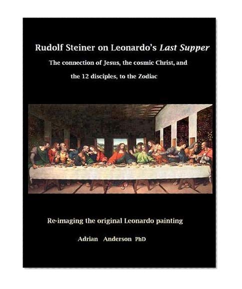Rudolf Steiner on Leonardo's Last Supper: The Connection of Jesus, the Cosmic Christ, and the 12 Disciples, to the Zodiac
