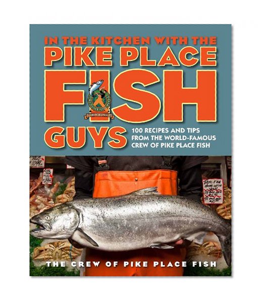 Book Cover In the Kitchen with the Pike Place Fish Guys: 100 Recipes and Tips from the World-Famous Crew of Pike Place Fish