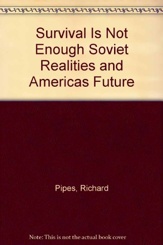Survival Is Not Enough Soviet Realities and Americas Future