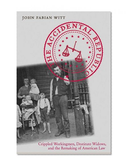 Book Cover The Accidental Republic: Crippled Workingmen, Destitute Widows, and the Remaking of American Law