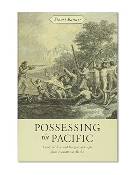 Book Cover Possessing the Pacific: Land, Settlers, and Indigenous People from Australia to Alaska