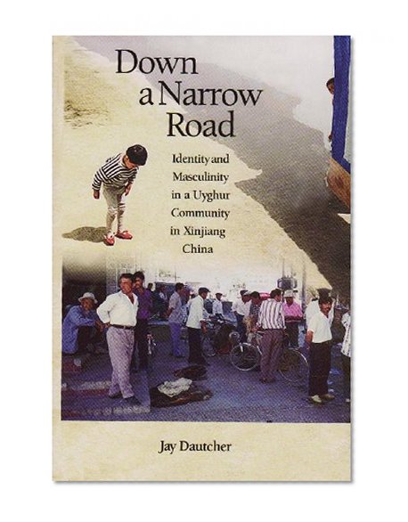 Down a Narrow Road: Identity and Masculinity in a Uyghur Community in Xinjiang China (Harvard East Asian Monographs)