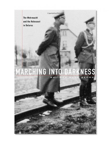 Book Cover Marching into Darkness: The Wehrmacht and the Holocaust in Belarus