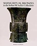 Ancient Bronzes in the Arthur M. Sackler Collections: Shang Ritual Bronzes (Ancient Chinese Bronzes in the Arthur M. Sackler Collections)