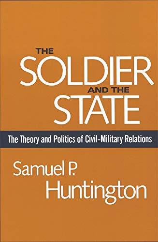 Book Cover The Soldier and the State: The Theory and Politics of Civil–Military Relations (Belknap Press S)