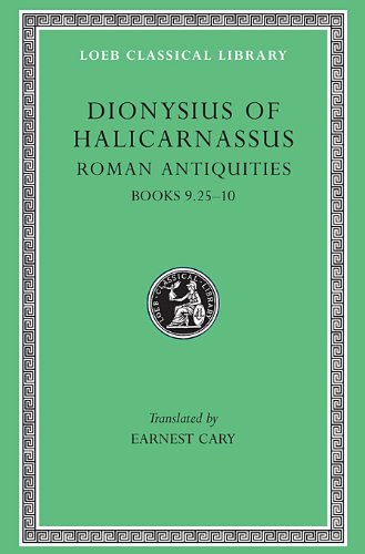 Dionysius of Halicarnassus: Roman Antiquities, Volume VI. Books 9.25-10 (Loeb Classical Library No. 378)