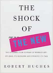 Book Cover The Shock of the New: The Hundred-Year History of Modern Art--Its Rise, Its Dazzling Achievement, Its Fall