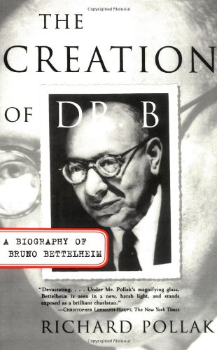 The Creation of Doctor B: A Biography of Bruno Bettelheim