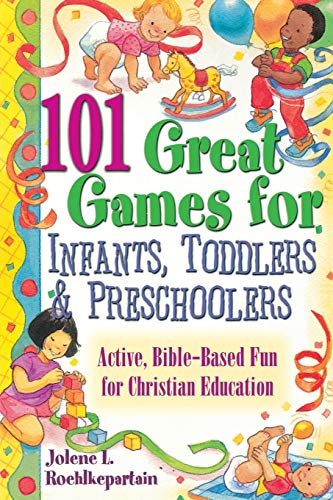 101 Great Games for Infants, Toddlers, and Preschoolers: Active, Bible-Based Fun for Christian Education