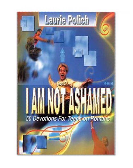 I Am Not Ashamed: 50 Devotions for Teens on Romans