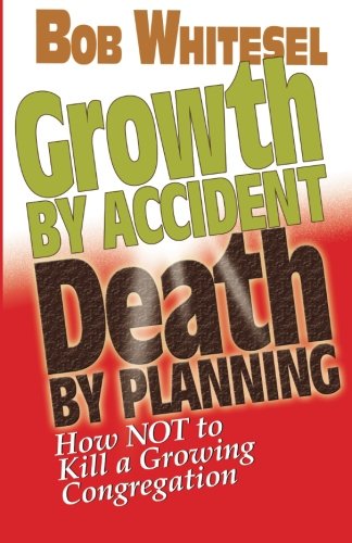 Growth by Accident, Death by Planning: How Not to Kill a Growing Congregation