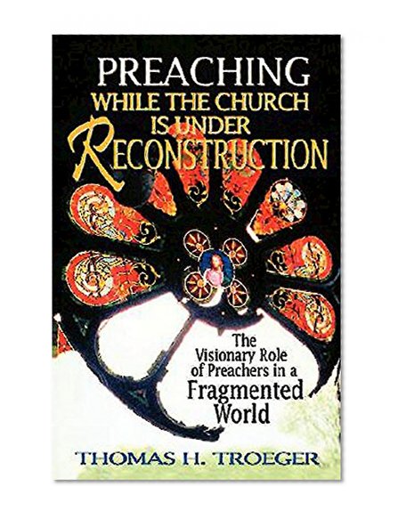 Preaching While the Church Is Under Reconstruction: The Visionary Role of Preachers in a Fragmented World