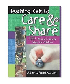 Teaching Kids to Care and Share: 300+ Mission & Service Ideas for Children