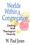 Worlds Within A Congregation: Dealing With Theological Diversity
