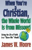 When You're a Christian... the Whole World Is from Missouri: Living the Life of Faith in a "Show Me" World