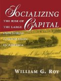 Socializing Capital: The Rise of the Large Industrial Corporation in America