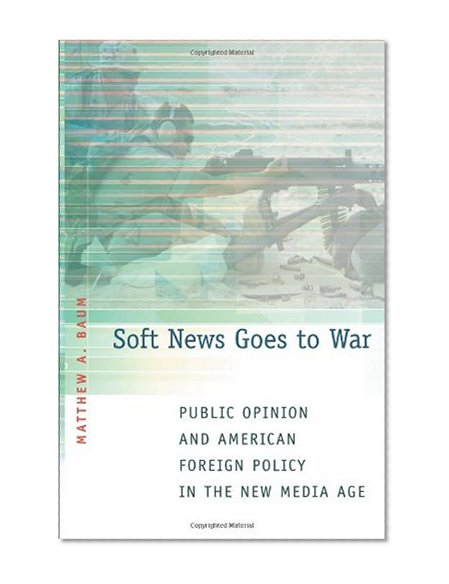 Soft News Goes to War: Public Opinion and American Foreign Policy in the New Media Age