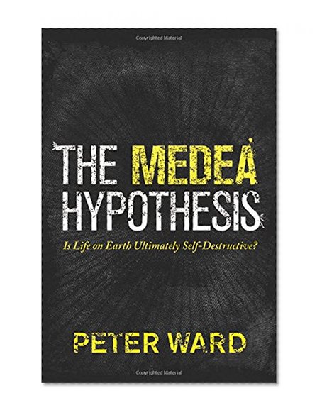 The Medea Hypothesis: Is Life on Earth Ultimately Self-Destructive? (Science Essentials)