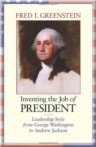 Inventing the Job of President: Leadership Style from George Washington to Andrew Jackson