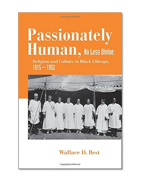 Passionately Human, No Less Divine: Religion and Culture in Black Chicago, 1915-1952