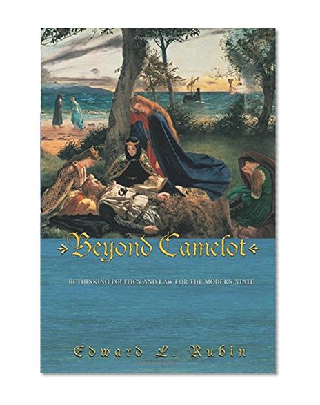 Beyond Camelot: Rethinking Politics and Law for the Modern State