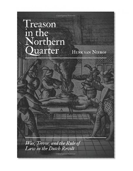 Treason in the Northern Quarter: War, Terror, and the Rule of Law in the Dutch Revolt